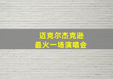 迈克尔杰克逊最火一场演唱会