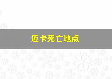 迈卡死亡地点