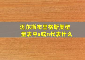 迈尔斯布里格斯类型量表中s或n代表什么