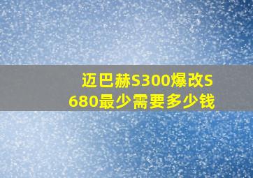 迈巴赫S300爆改S680最少需要多少钱