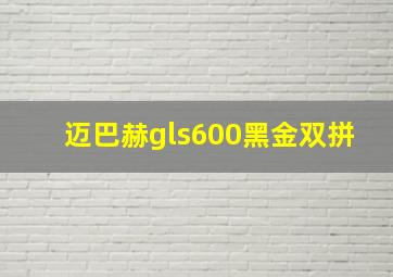 迈巴赫gls600黑金双拼