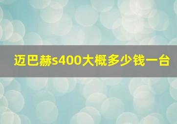 迈巴赫s400大概多少钱一台