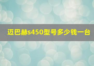 迈巴赫s450型号多少钱一台