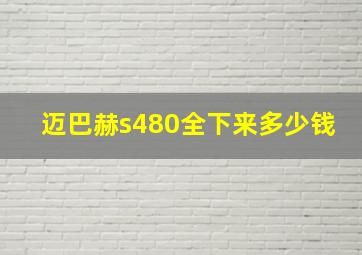 迈巴赫s480全下来多少钱