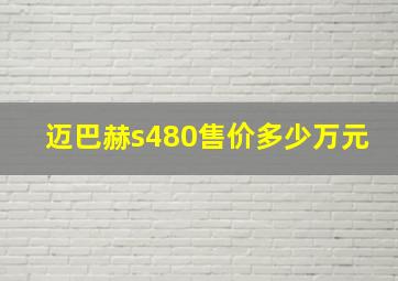 迈巴赫s480售价多少万元