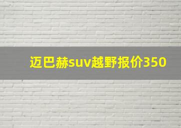 迈巴赫suv越野报价350