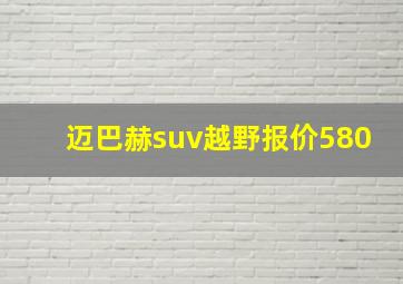 迈巴赫suv越野报价580