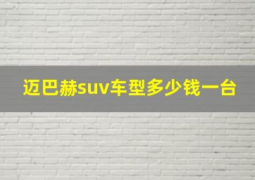 迈巴赫suv车型多少钱一台