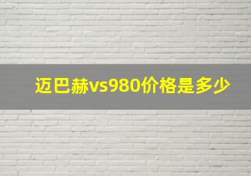 迈巴赫vs980价格是多少