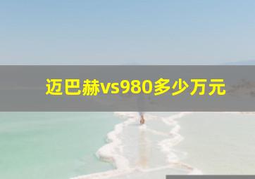 迈巴赫vs980多少万元