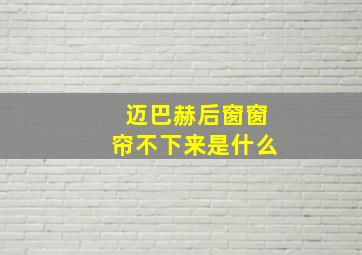 迈巴赫后窗窗帘不下来是什么