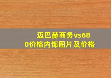 迈巴赫商务vs680价格内饰图片及价格