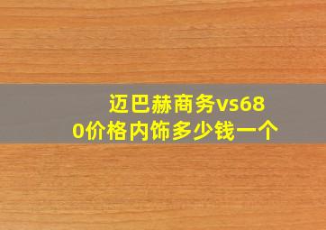 迈巴赫商务vs680价格内饰多少钱一个