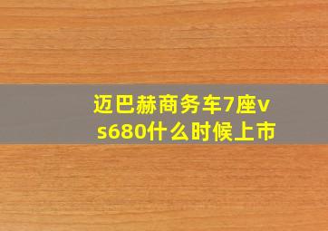 迈巴赫商务车7座vs680什么时候上市