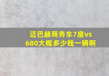 迈巴赫商务车7座vs680大概多少钱一辆啊