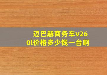 迈巴赫商务车v260l价格多少钱一台啊