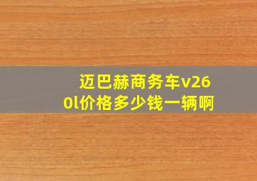 迈巴赫商务车v260l价格多少钱一辆啊