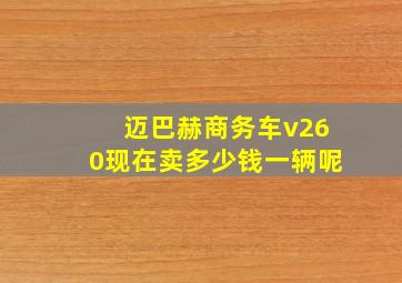 迈巴赫商务车v260现在卖多少钱一辆呢