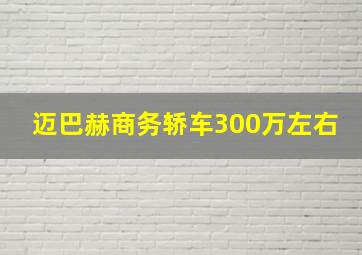 迈巴赫商务轿车300万左右