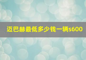 迈巴赫最低多少钱一辆s600