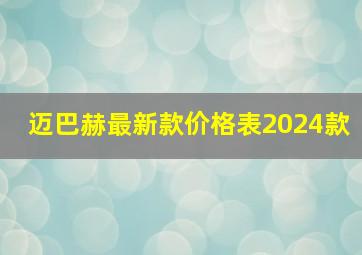 迈巴赫最新款价格表2024款