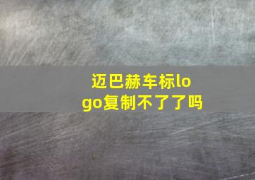 迈巴赫车标logo复制不了了吗