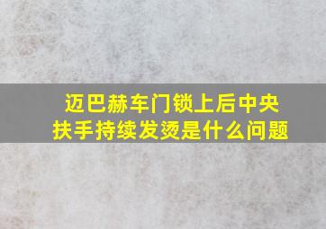 迈巴赫车门锁上后中央扶手持续发烫是什么问题