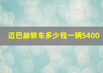 迈巴赫轿车多少钱一辆S400