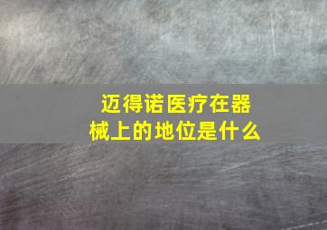 迈得诺医疗在器械上的地位是什么