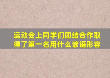 运动会上同学们团结合作取得了第一名用什么谚语形容