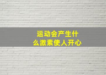 运动会产生什么激素使人开心