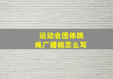 运动会团体跳绳广播稿怎么写