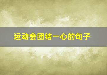 运动会团结一心的句子