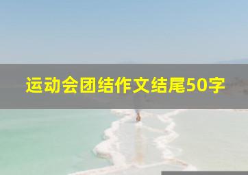 运动会团结作文结尾50字