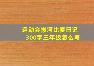 运动会拔河比赛日记300字三年级怎么写