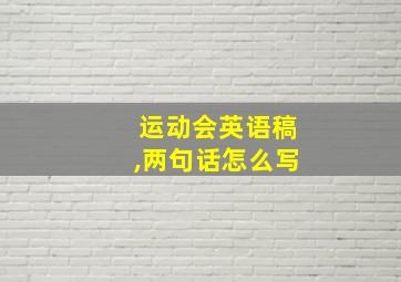 运动会英语稿,两句话怎么写