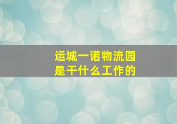 运城一诺物流园是干什么工作的