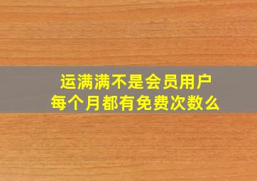 运满满不是会员用户每个月都有免费次数么