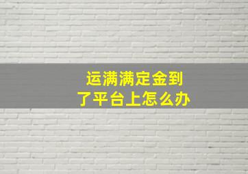 运满满定金到了平台上怎么办