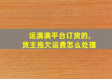 运满满平台订货的,货主拖欠运费怎么处理