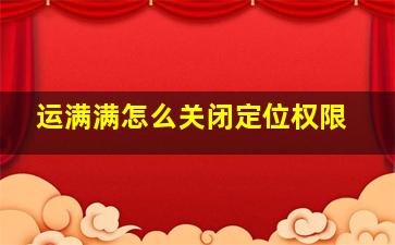 运满满怎么关闭定位权限