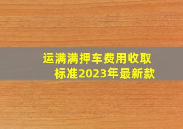 运满满押车费用收取标准2023年最新款