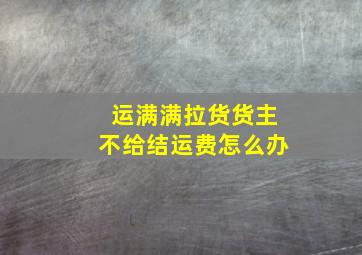 运满满拉货货主不给结运费怎么办