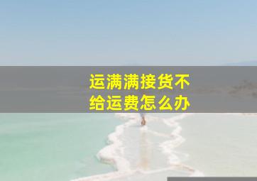 运满满接货不给运费怎么办