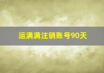 运满满注销账号90天