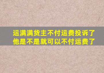 运满满货主不付运费投诉了他是不是就可以不付运费了