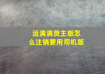 运满满货主版怎么注销要用司机版