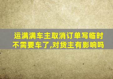 运满满车主取消订单写临时不需要车了,对货主有影响吗