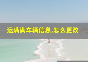 运满满车辆信息,怎么更改