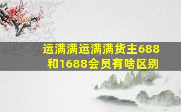 运满满运满满货主688和1688会员有啥区别